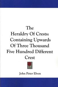 Produktbild: The Heraldry of Crests: Containing Upwards of Three Thousand Five Hundred Different Crest