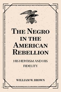 Produktbild: The Negro in the American Rebellion: His Heroism and His Fidelity
