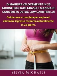 Produktbild: Dimagrire Velocemente in 25 Giorni Bruciare Grassi e Mangiare Sano Dieta Detox Low Carb per Lui