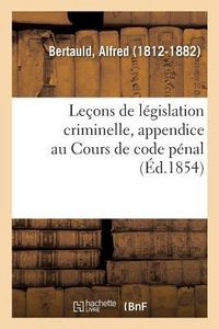 Produktbild: Le&ccedil;ons de L&eacute;gislation Criminelle, Appendice Au Cours de Code P&eacute;nal