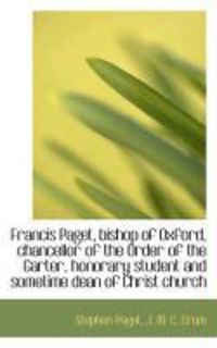 Produktbild: Francis Paget, Bishop of Oxford, Chancellor of the Order of the Garter, Honorary Student and Sometim