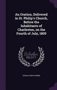 Produktbild: An Oration, Delivered in St. Philip's Church, Before the Inhabitants of Charleston, on the Fourth of July, 1809