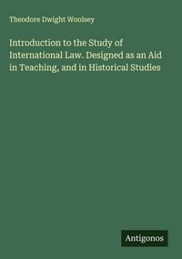 Produktbild: Introduction to the Study of International Law. Designed as an Aid in Teaching, and in Historical Studies