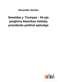 Produktbild: Donaldas J. Trumpas - 45-ojo Jungtini&iquest; Amerikos Valstij&iquest; prezidento politin&iquest; ap&iquest;valga