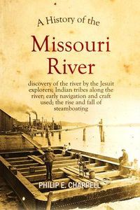 Produktbild: A history of the Missouri River: discovery of the river by the Jesuit explorers; Indian tribes along the river; early navigation and craft used; the r
