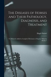 Produktbild: The Diseases of Horses and Their Pathology, Diagnosis, and Treatment: to Which is Added a Complete Dictionary of Equine "materia Medica"