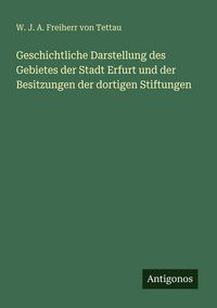 Produktbild: Geschichtliche Darstellung des Gebietes der Stadt Erfurt und der Besitzungen der dortigen Stiftungen