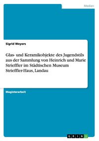 Produktbild: Glas- und Keramikobjekte des Jugendstils aus der Sammlung von Heinrich und Marie Strieffler im St&auml;dtischen Museum Strieffler-Haus, Landau