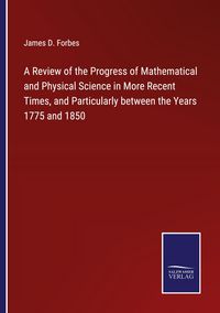 Produktbild: A Review of the Progress of Mathematical and Physical Science in More Recent Times, and Particularly between the Years 1775 and 1850