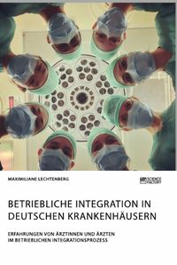 Produktbild: Betriebliche Integration in deutschen Krankenh&auml;usern. Erfahrungen von &Auml;rztinnen und &Auml;rzten im betrieblichen Integrationsprozess