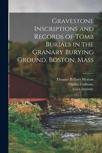 Produktbild: Gravestone Inscriptions and Records of Tomb Burials in the Granary Burying Ground, Boston, Mass