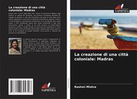 Produktbild: La creazione di una citt&agrave; coloniale: Madras