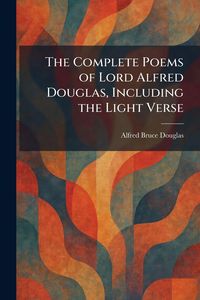 Produktbild: The Complete Poems of Lord Alfred Douglas, Including the Light Verse