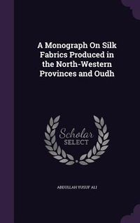 Produktbild: A Monograph on Silk Fabrics Produced in the North-Western Provinces and Oudh