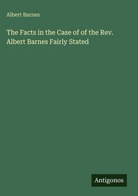 Produktbild: The Facts in the Case of of the Rev. Albert Barnes Fairly Stated
