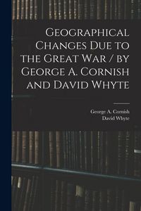 Produktbild: Geographical Changes Due to the Great War / by George A. Cornish and David Whyte