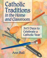 Produktbild: Catholic Traditions in the Home and Classroom: 365 Days to Celebrate a Catholic Year