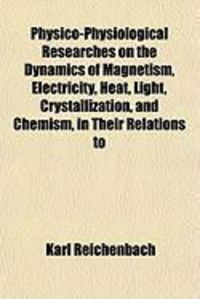 Produktbild: Physico-Physiological Researches on the Dynamics of Magnetism, Electricity, Heat, Light, Crystallization, and Chemism, in Their Relations to