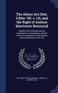 Produktbild: The Aliens Act (Stat. 5 Edw. VII. c. 13), and the Right of Asylum [electronic Resource]: Together With International law, Comparative Jurisprudence, a