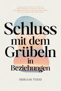Produktbild: Schluss mit dem Gr&uuml;beln in Beziehungen: Ein psychologisch fundierter Leitfaden, um Beziehungs&auml;ngste zu beenden, innere Ruhe zur&uuml;ckzugewinnen und sich