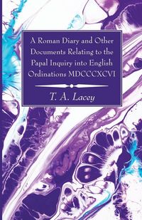 Produktbild: A Roman Diary and Other Documents Relating to the Papal Inquiry into English Ordinations MDCCCXCVI