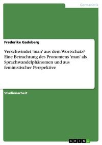 Produktbild: Verschwindet 'man' aus dem Wortschatz? Eine Betrachtung des Pronomens 'man' als Sprachwandelph&auml;nomen und aus feministischer Perspektive