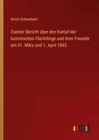 Produktbild: Zweiter Bericht &uuml;ber den Kampf der luzernischen Fl&uuml;chtlinge und ihrer Freunde am 31. M&auml;rz und 1. April 1845