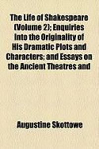 Produktbild: The Life of Shakespeare (Volume 2); Enquiries Into the Originality of His Dramatic Plots and Characters; And Essays on the Ancient Theatres and