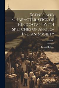 Produktbild: Scenes and Characteristics of Hindostan, With Sketches of Anglo-Indian Society; Volume III