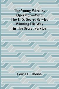 Produktbild: The Young Wireless Operator-With the U. S. Secret Service Winning his way in the Secret Service