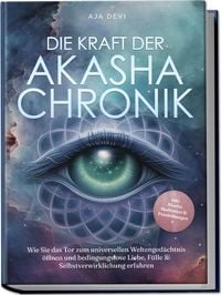 Produktbild: Die Kraft der Akasha Chronik: Wie Sie das Tor zum universellen Weltenged&auml;chtnis &ouml;ffnen und bedingungslose Liebe, F&uuml;lle & Selbstverwirklichung erfahren - inkl. Akasha Meditation & Praxis&uuml;bungen