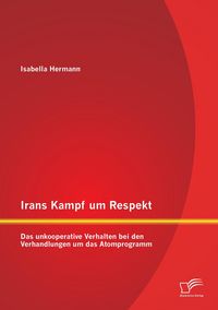 Produktbild: Irans Kampf um Respekt: Das unkooperative Verhalten bei den Verhandlungen um das Atomprogramm