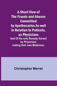 Produktbild: A Short View of the Frauds and Abuses Committed by Apothecaries As well in Relation to Patients, as Physicians