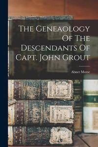 Produktbild: The Geneaology Of The Descendants Of Capt. John Grout