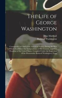 Produktbild: The Life of George Washington: Commander in Chief of the American Forces, During the War Which Established the Independence of His Country, and First