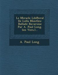 Produktbild: Le Miracle Lib℗eral De Lolla Montles: Ballade Bavaroise Par A. Paul Long. (en Vers.)...