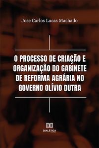 Produktbild: O processo de cria&ccedil;&atilde;o e organiza&ccedil;&atilde;o do Gabinete de Reforma Agr&aacute;ria no Governo Ol&iacute;vio Dutra