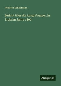 Produktbild: Bericht &uuml;ber die Ausgrabungen in Troja im Jahre 1890
