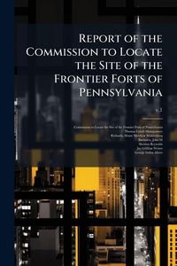 Produktbild: Report of the Commission to Locate the Site of the Frontier Forts of Pennsylvania