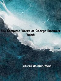 Produktbild: The Complete Works of George Ethelbert Walsh