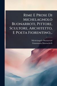 Produktbild: Rime E Prose Di Michelagnolo Buonarroti, Pittore, Scultore, Architetto, E Poeta Fiorentino...