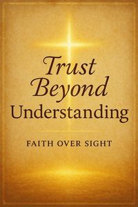 Produktbild: Trust Beyond Understanding : Choosing Faith Over Fear and Letting the Holy Spirit Lead You Through Life's Trials and Unknowns