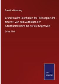 Produktbild: Grundriss der Geschichte der Philosophie der Neuzeit: Von dem Aufbl&uuml;hen der Alterthumsstudien bis auf die Gegenwart