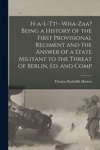 Produktbild: H-a-l-tt!--Wha-zaa? Being a History of the First Provisional Regiment and the Answer of a State Militant to the Threat of Berlin, ed. and Comp