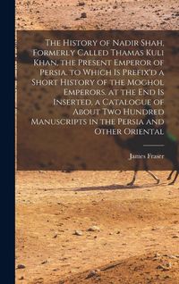 Produktbild: The History of Nadir Shah, Formerly Called Thamas Kuli Khan, the Present Emperor of Persia. to Which Is Prefix'd a Short History of the Moghol Emperor