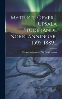 Produktbild: Matrikel &Ouml;fver I Upsala Studerande Norrl&auml;nningar, 1595-1889...