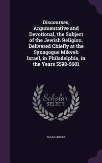 Produktbild: Discourses, Argumentative and Devotional, the Subject of the Jewish Religion. Delivered Chiefly at the Synagogue Mikveh Israel, in Philadelphia, in th