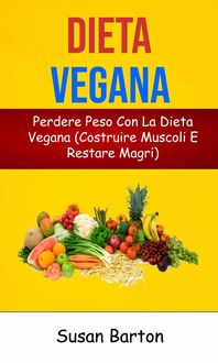 Produktbild: Dieta Vegana: Perdere Peso Con La Dieta Vegana (Costruire Muscoli E Restare Magri)