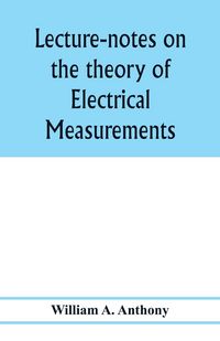 Produktbild: Lecture-notes on the theory of electrical measurements. Prepared for the third-year classes of the Cooper union night-school of science