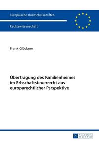 Übertragung des Familienheimes im Erbschaftsteuerrecht aus europarechtlicher Perspektive Frank Glöckner